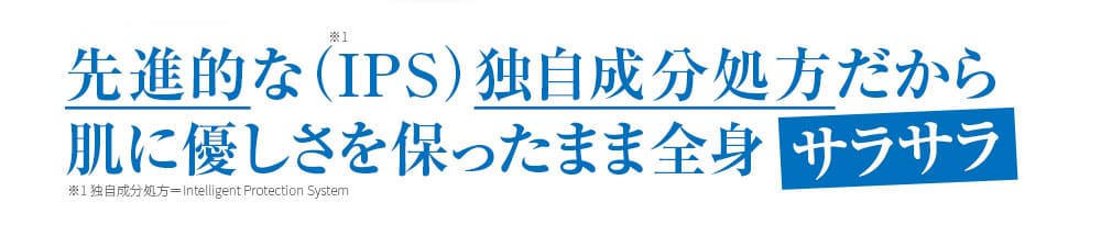 先進的な（IPS）独自成分だから肌に優しさを保ったまま全身サラサラ