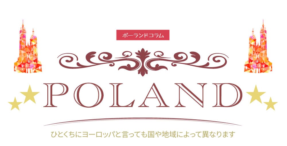 「ポーランドコラム」ひとくちにヨーロッパと言っても国や地域によって異なります