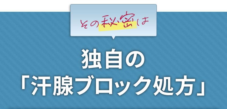 その秘密は...独自の「汗腺ブロック処方」