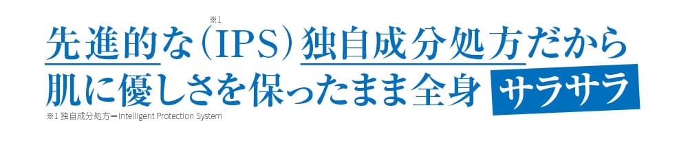 先進的な（IPS）独自成分処方だから肌に優しさを保ったまま全身サラサラ